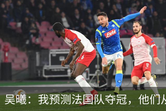吴曦：我预测法国队夺冠，他们从个人能力到人员配置都非常强