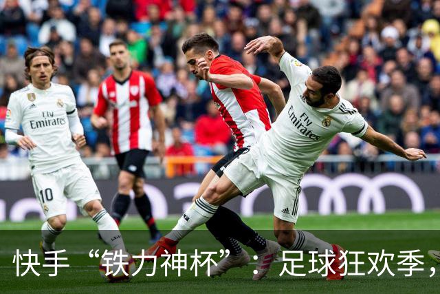 快手“铁力神杯”：足球狂欢季，“老铁”上场